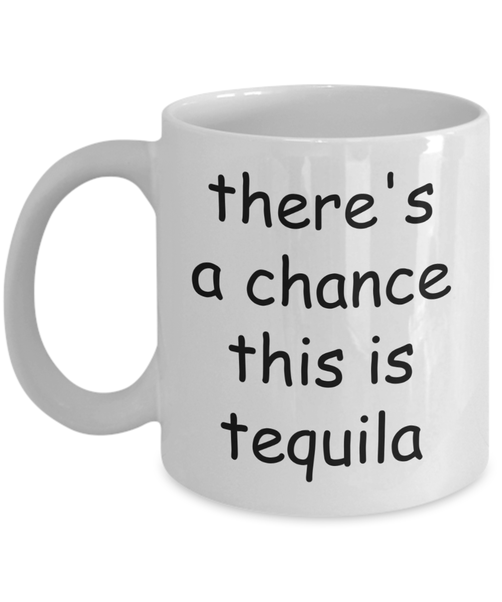 There's A Chance This is Tequila Mug - Funny Tequila Gifts For Men Women, Gag Gifts Idea, 11 Oz Coffee Cup