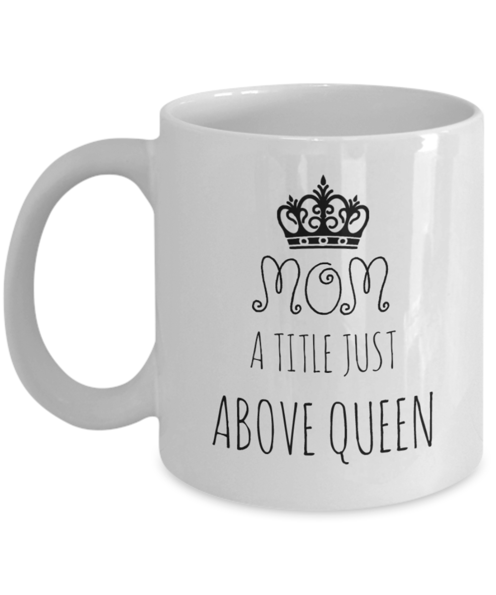 Coffee Mug For Mom - Mom a Title Just Above Queen, 11 oz Cup
