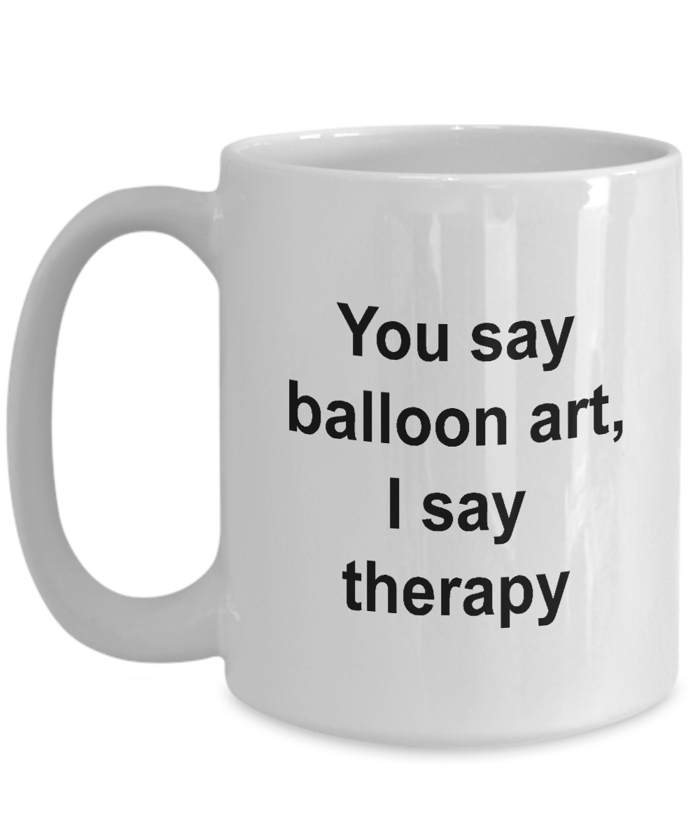 Balloon Artist Mug - You Say Balloon Art I say Therapy, Funny Coffee Cup Idea for Artist Cartoonist, 15 Oz