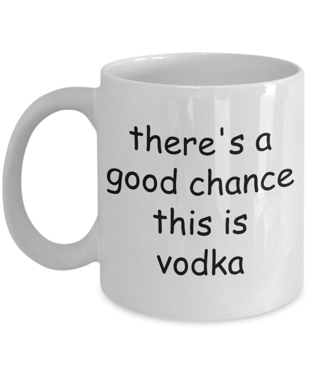 There's a Good Chance This is Vodka Mug - Funny Gifts For Vodka Lovers Men or Women, 11 Oz Coffee Cup