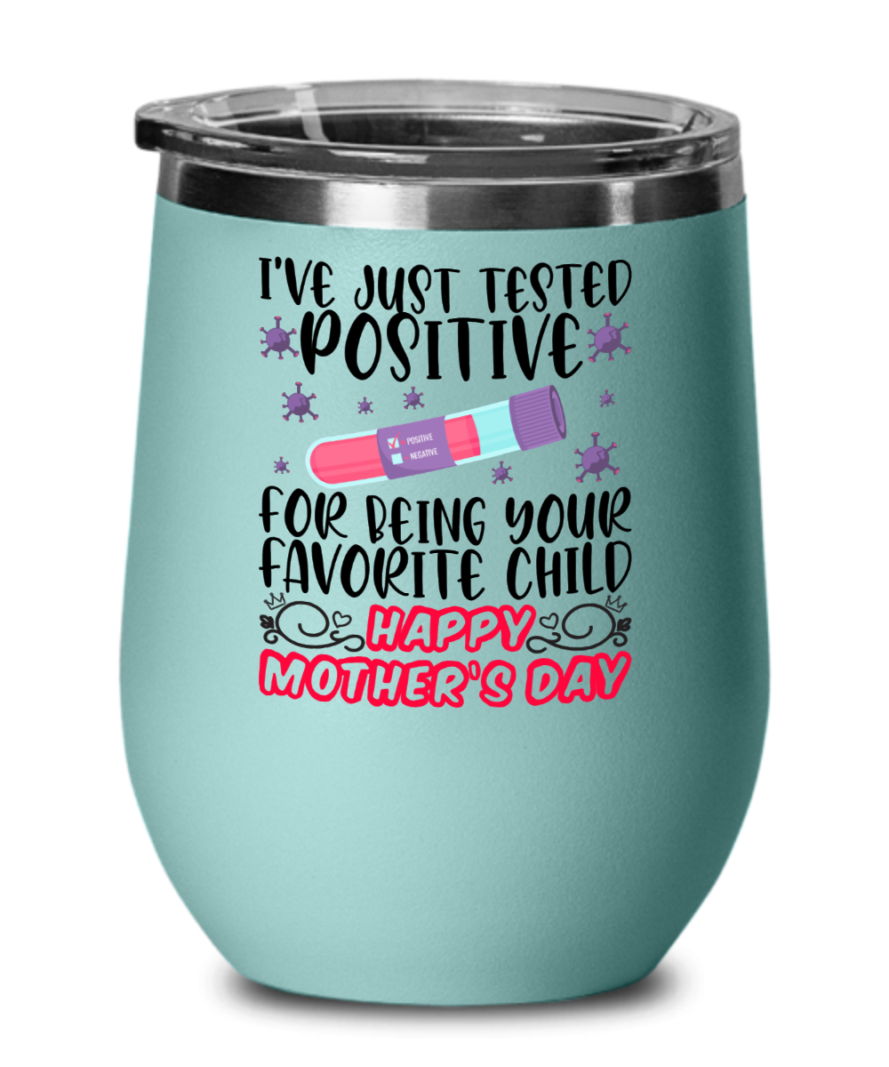 I've Just Tested Positive for Being Your Favorite - Mother's Day Gift, Wine Tumbler