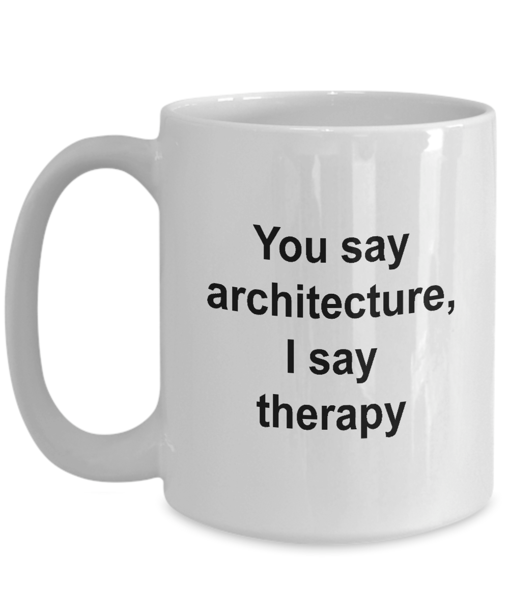 Architect Mug - You Say Architecture I say Therapy, Funny Coffee Cup Idea for Artist Cartoonist, 15 Oz