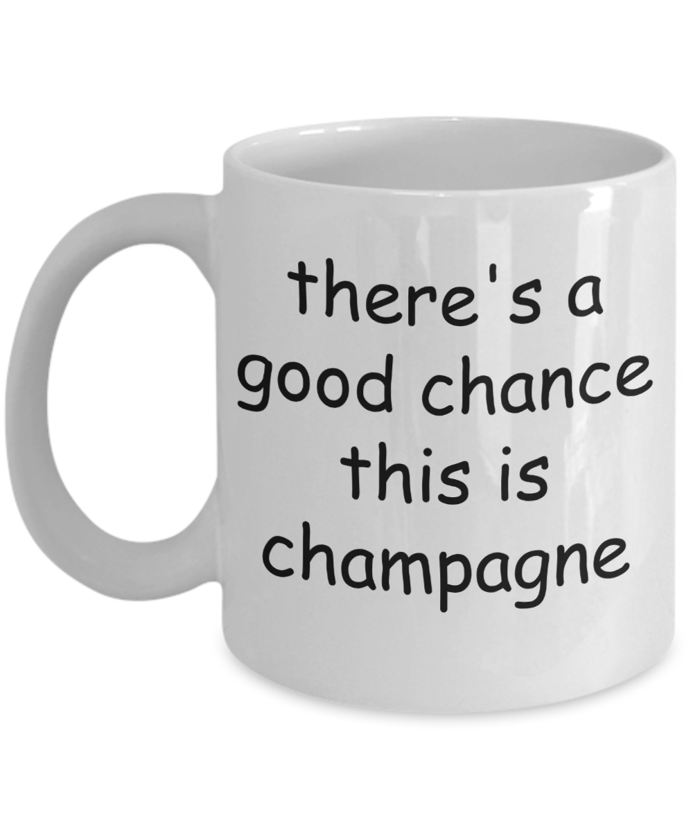 There's a Good Chance This is Champagne - Funny Mug For Men, Women, Wine Lovers, Mom, or Dad, 11 Oz Coffee Cup